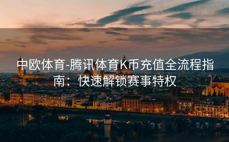 中欧体育-腾讯体育K币充值全流程指南：快速解锁赛事特权