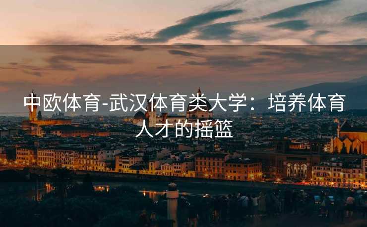 中欧体育-武汉体育类大学：培养体育人才的摇篮
