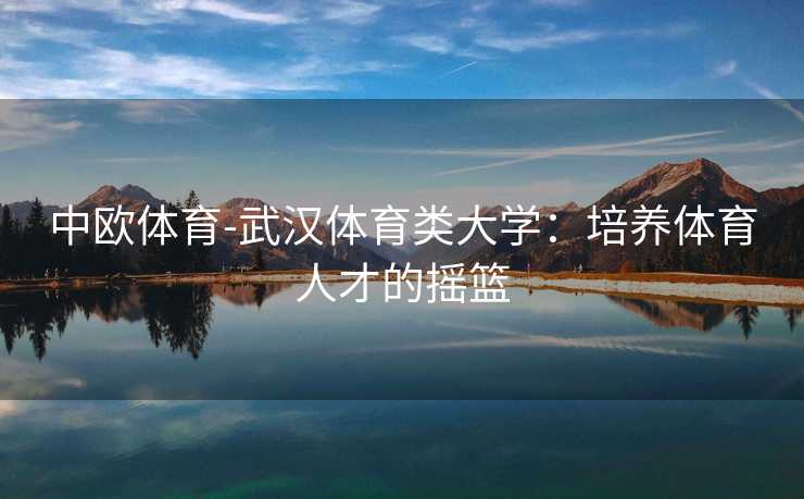 中欧体育-武汉体育类大学：培养体育人才的摇篮