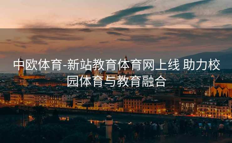 中欧体育-新站教育体育网上线 助力校园体育与教育融合