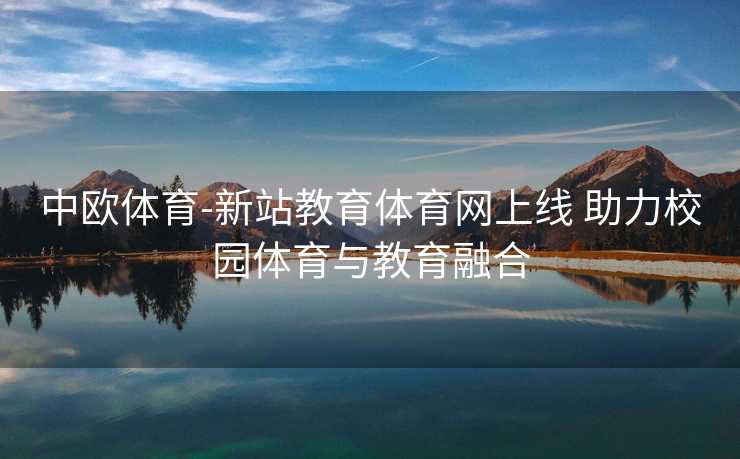 中欧体育-新站教育体育网上线 助力校园体育与教育融合