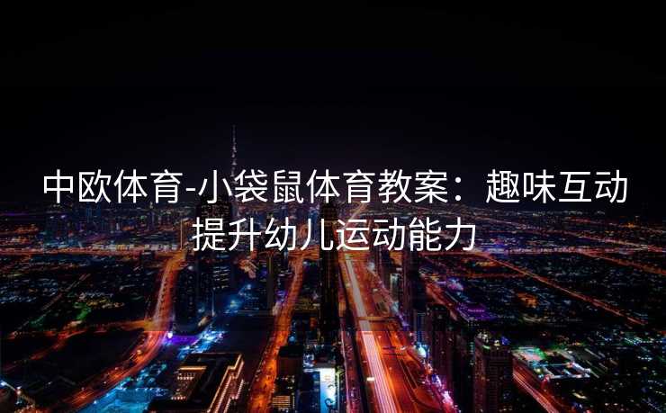 中欧体育-小袋鼠体育教案：趣味互动提升幼儿运动能力