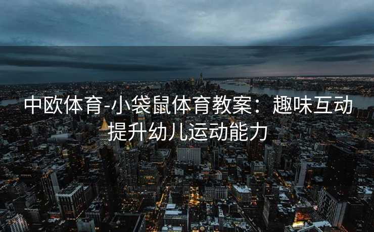 中欧体育-小袋鼠体育教案：趣味互动提升幼儿运动能力