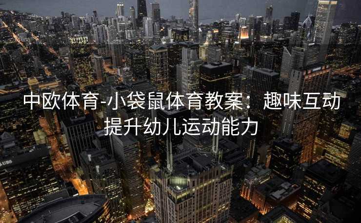 中欧体育-小袋鼠体育教案：趣味互动提升幼儿运动能力
