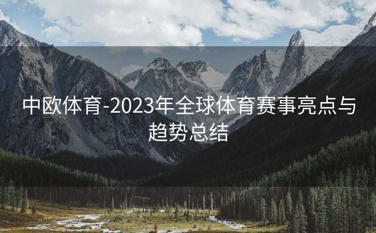 中欧体育-2023年全球体育赛事亮点与趋势总结