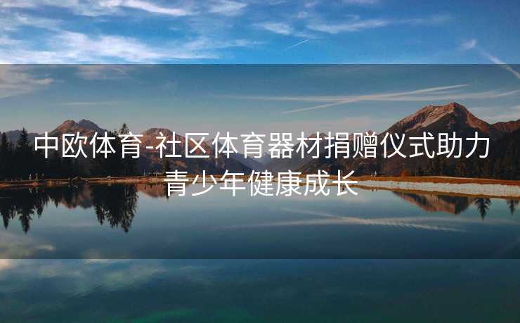 中欧体育-社区体育器材捐赠仪式助力青少年健康成长