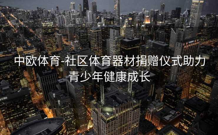 中欧体育-社区体育器材捐赠仪式助力青少年健康成长