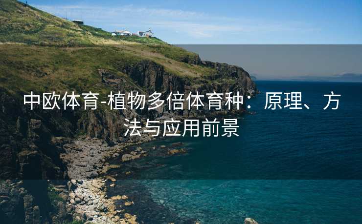 中欧体育-植物多倍体育种：原理、方法与应用前景