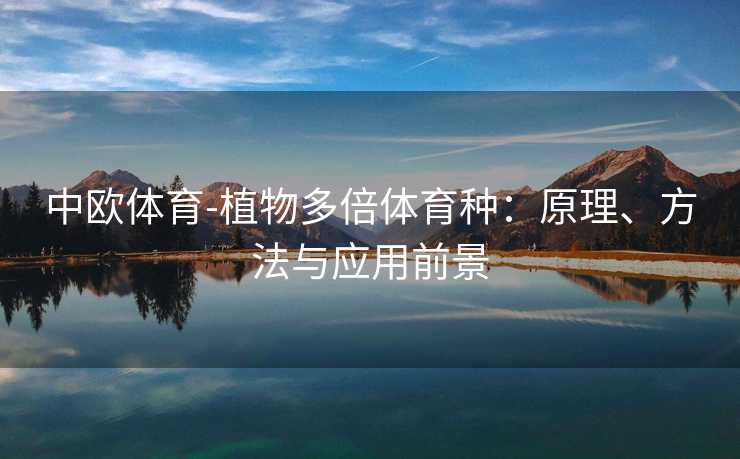 中欧体育-植物多倍体育种：原理、方法与应用前景