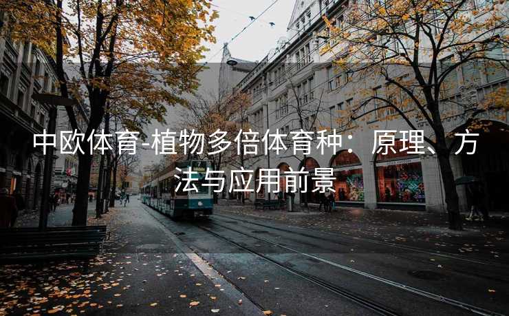 中欧体育-植物多倍体育种：原理、方法与应用前景