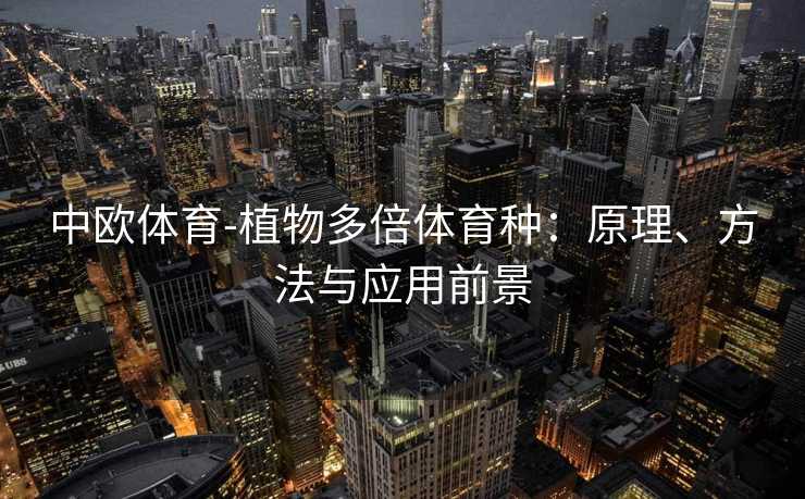 中欧体育-植物多倍体育种：原理、方法与应用前景