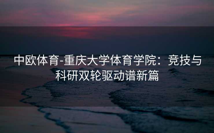 中欧体育-重庆大学体育学院：竞技与科研双轮驱动谱新篇