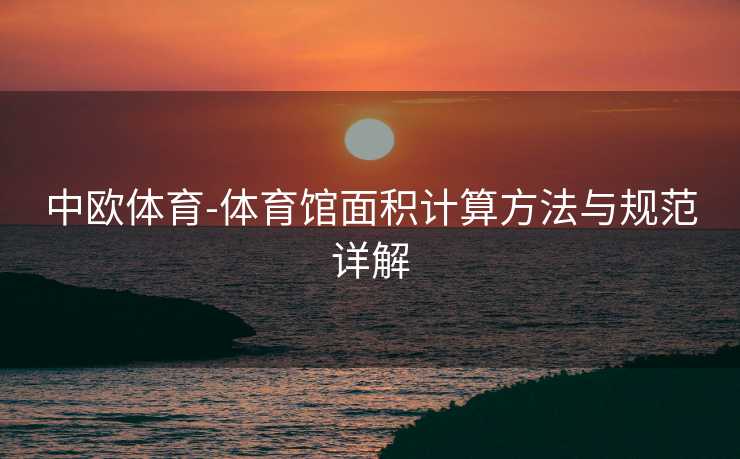 中欧体育-体育馆面积计算方法与规范详解
