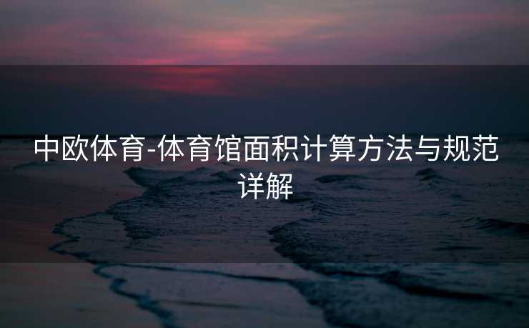 中欧体育-体育馆面积计算方法与规范详解