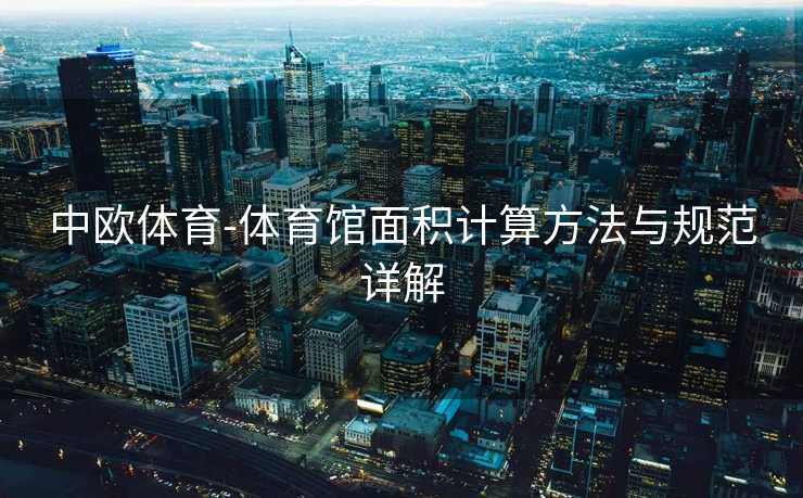 中欧体育-体育馆面积计算方法与规范详解