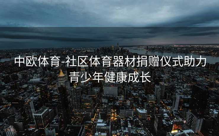 中欧体育-社区体育器材捐赠仪式助力青少年健康成长