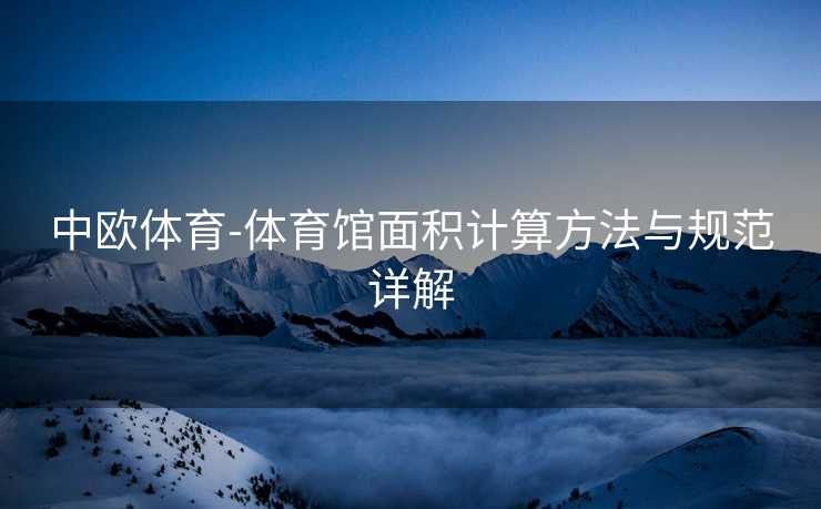 中欧体育-体育馆面积计算方法与规范详解