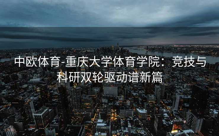 中欧体育-重庆大学体育学院：竞技与科研双轮驱动谱新篇