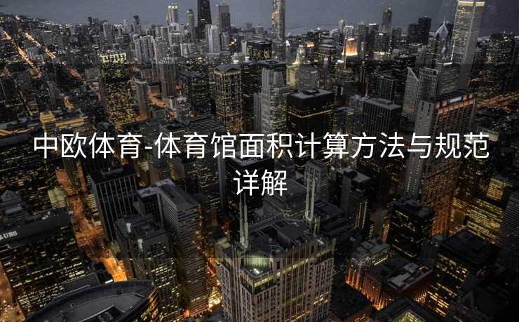 中欧体育-体育馆面积计算方法与规范详解