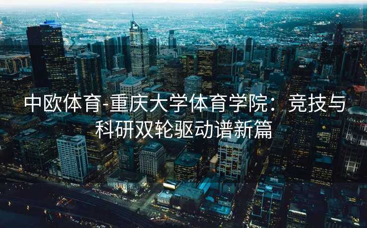 中欧体育-重庆大学体育学院：竞技与科研双轮驱动谱新篇
