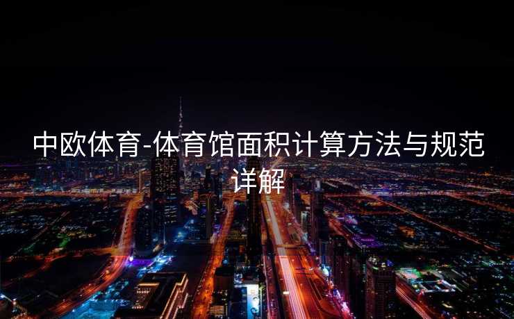 中欧体育-体育馆面积计算方法与规范详解