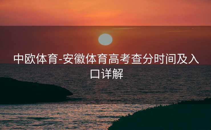 中欧体育-安徽体育高考查分时间及入口详解