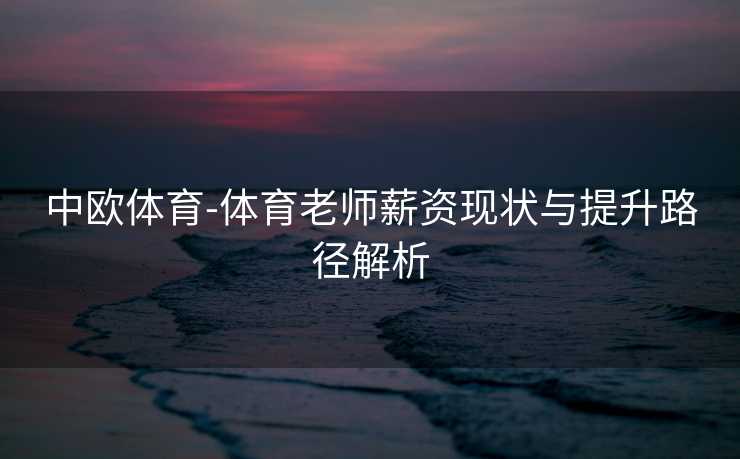 中欧体育-体育老师薪资现状与提升路径解析
