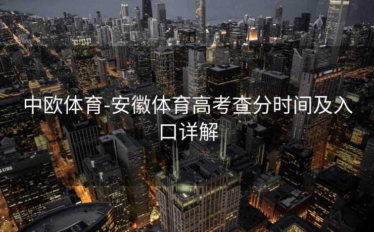 中欧体育-安徽体育高考查分时间及入口详解