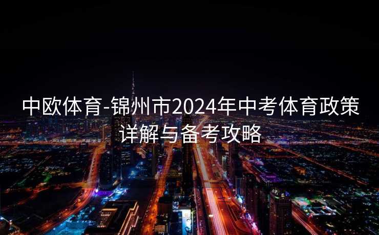 中欧体育-锦州市2024年中考体育政策详解与备考攻略