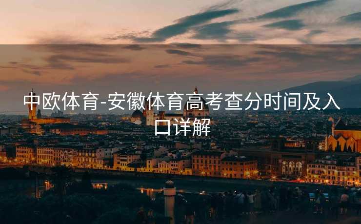 中欧体育-安徽体育高考查分时间及入口详解