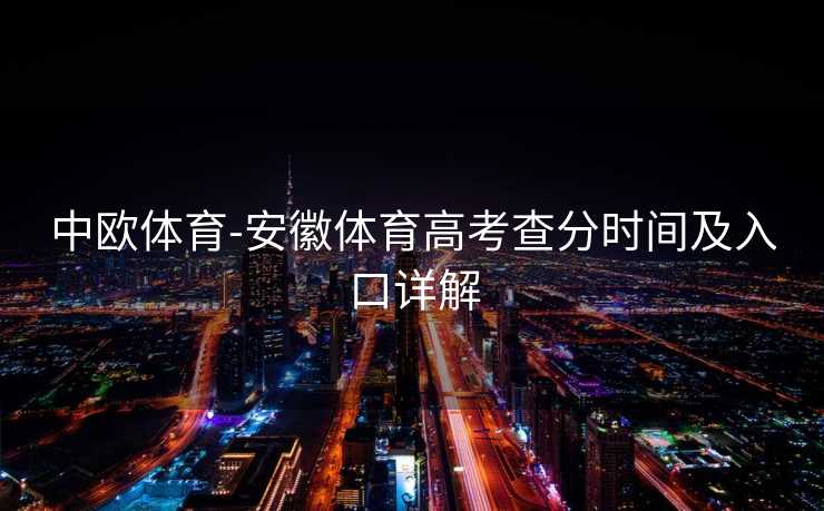 中欧体育-安徽体育高考查分时间及入口详解