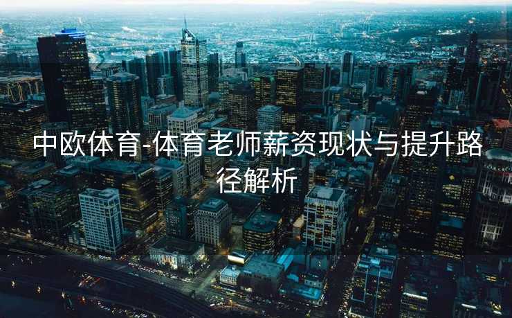 中欧体育-体育老师薪资现状与提升路径解析