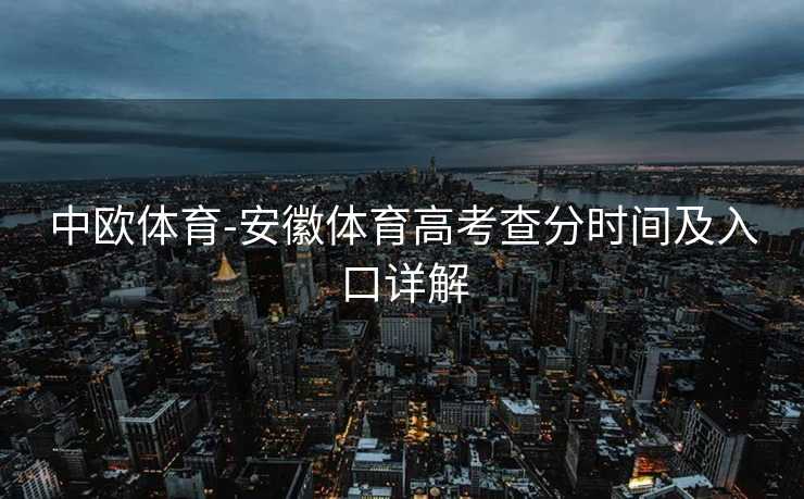 中欧体育-安徽体育高考查分时间及入口详解