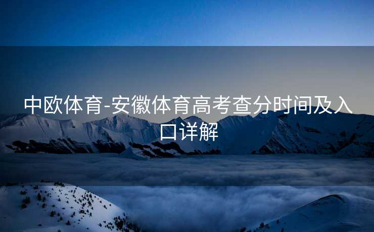 中欧体育-安徽体育高考查分时间及入口详解