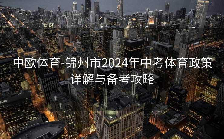 中欧体育-锦州市2024年中考体育政策详解与备考攻略