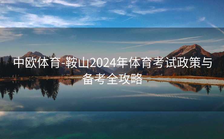 中欧体育-鞍山2024年体育考试政策与备考全攻略