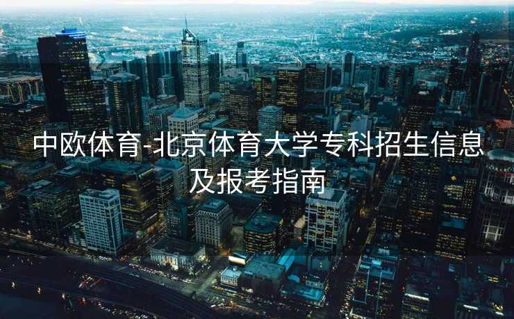 中欧体育-北京体育大学专科招生信息及报考指南