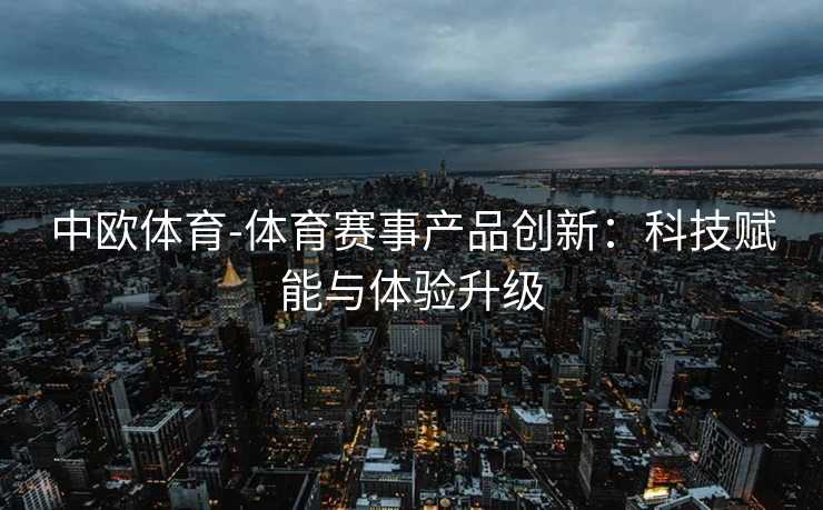 中欧体育-体育赛事产品创新：科技赋能与体验升级