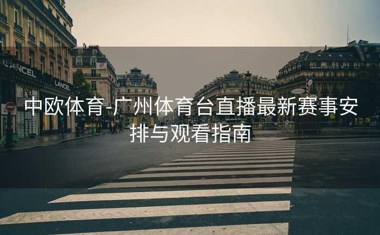 中欧体育-广州体育台直播最新赛事安排与观看指南