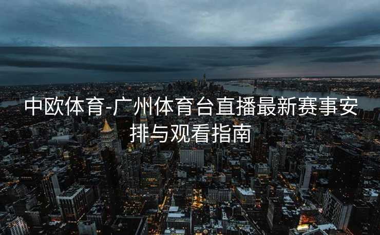 中欧体育-广州体育台直播最新赛事安排与观看指南