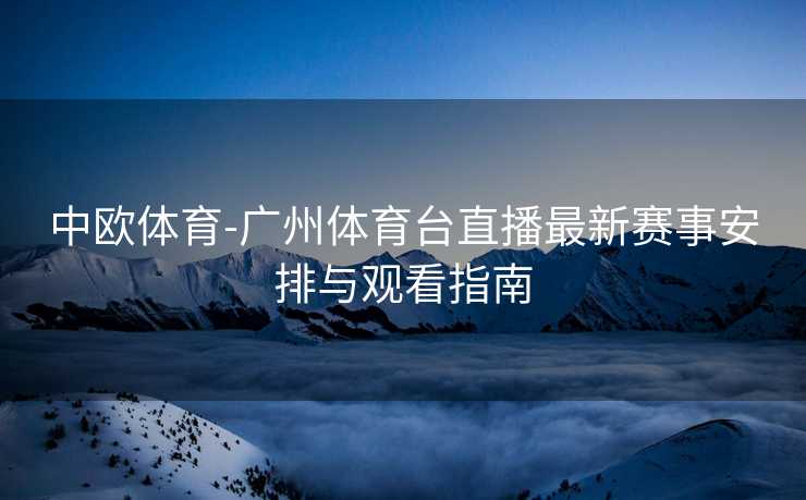 中欧体育-广州体育台直播最新赛事安排与观看指南