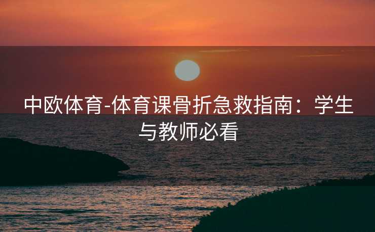 中欧体育-体育课骨折急救指南：学生与教师必看
