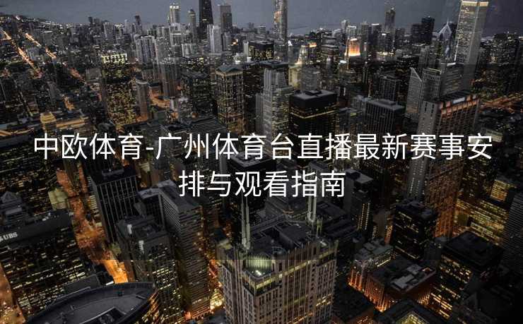 中欧体育-广州体育台直播最新赛事安排与观看指南
