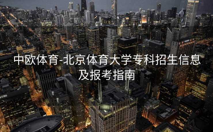中欧体育-北京体育大学专科招生信息及报考指南