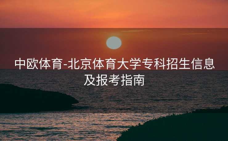 中欧体育-北京体育大学专科招生信息及报考指南