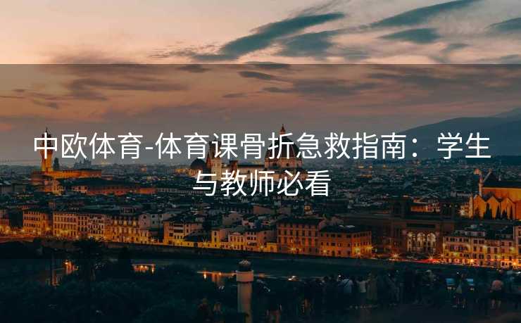 中欧体育-体育课骨折急救指南：学生与教师必看