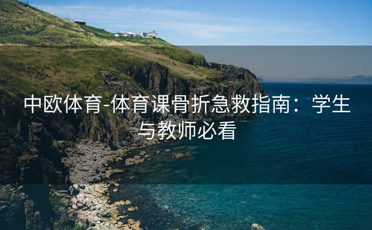 中欧体育-体育课骨折急救指南：学生与教师必看