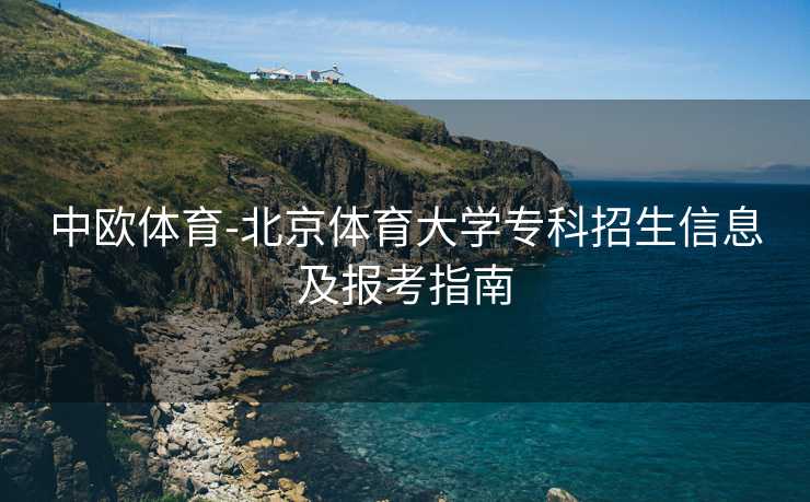 中欧体育-北京体育大学专科招生信息及报考指南