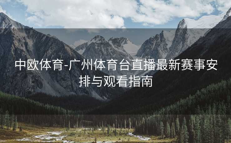 中欧体育-广州体育台直播最新赛事安排与观看指南
