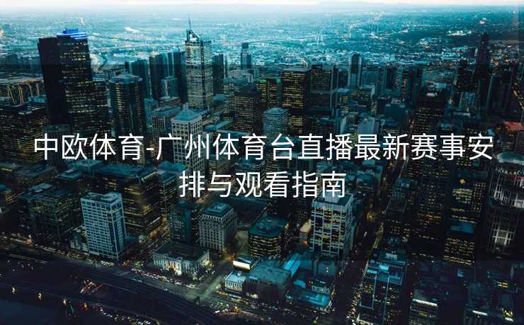 中欧体育-广州体育台直播最新赛事安排与观看指南